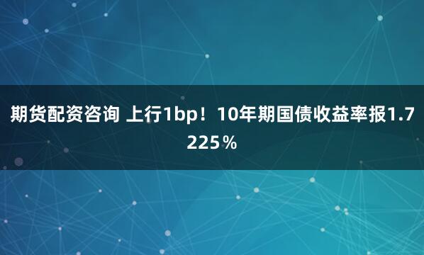 期货配资咨询 上行1bp！10年期国债收益率报1.7225％