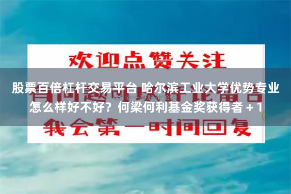 股票百倍杠杆交易平台 哈尔滨工业大学优势专业怎么样好不好？何梁何利基金奖获得者＋1