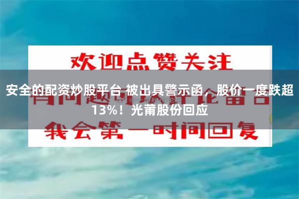 安全的配资炒股平台 被出具警示函，股价一度跌超13%！光莆股份回应