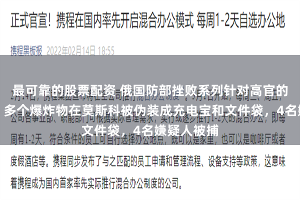 最可靠的股票配资 俄国防部挫败系列针对高官的暗杀企图！多个爆炸物在莫斯科被伪装成充电宝和文件袋，4名嫌疑人被捕