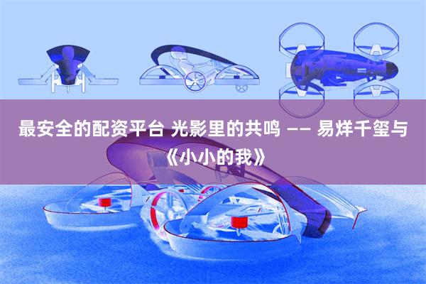 最安全的配资平台 光影里的共鸣 —— 易烊千玺与《小小的我》