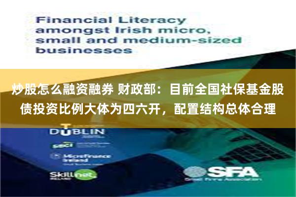 炒股怎么融资融券 财政部：目前全国社保基金股债投资比例大体为四六开，配置结构总体合理