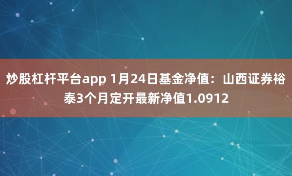 炒股杠杆平台app 1月24日基金净值：山西证券裕泰3个月定开最新净值1.0912