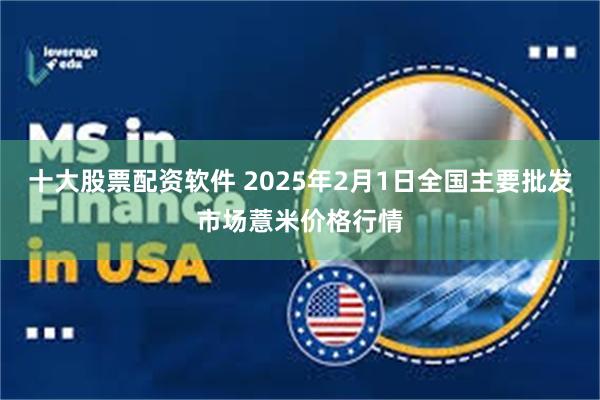 十大股票配资软件 2025年2月1日全国主要批发市场薏米价格行情