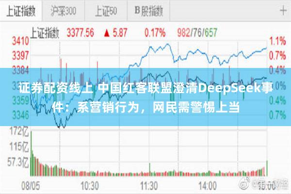 证券配资线上 中国红客联盟澄清DeepSeek事件：系营销行为，网民需警惕上当