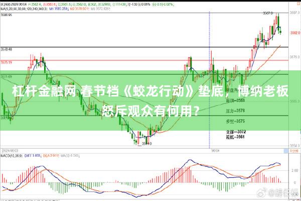 杠杆金融网 春节档《蛟龙行动》垫底，博纳老板怒斥观众有何用？