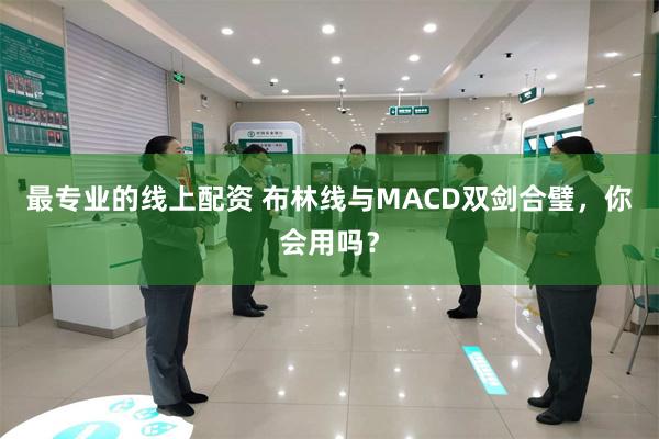 最专业的线上配资 布林线与MACD双剑合璧，你会用吗？