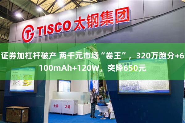 证券加杠杆破产 两千元市场“卷王”，320万跑分+6100mAh+120W，突降650元