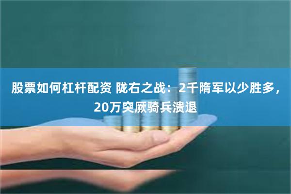 股票如何杠杆配资 陇右之战：2千隋军以少胜多，20万突厥骑兵溃退